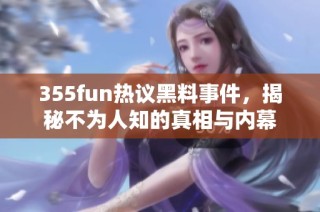 355fun热议黑料事件，揭秘不为人知的真相与内幕