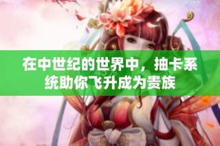 在中世纪的世界中，抽卡系统助你飞升成为贵族