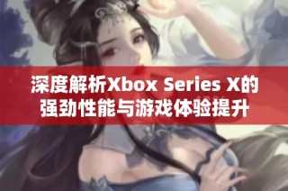 深度解析Xbox Series X的强劲性能与游戏体验提升