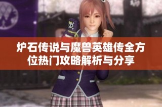 炉石传说与魔兽英雄传全方位热门攻略解析与分享