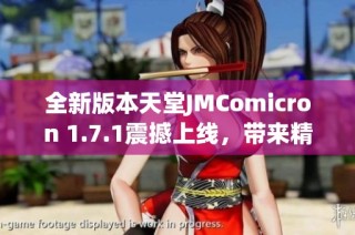 全新版本天堂JMComicron 1.7.1震撼上线，带来精彩体验