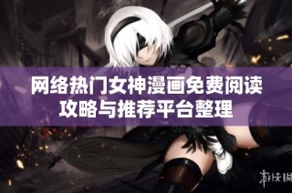 网络热门女神漫画免费阅读攻略与推荐平台整理