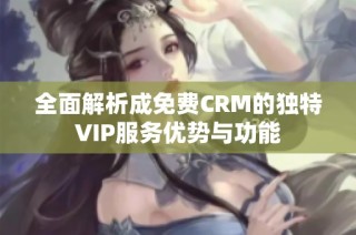 全面解析成免费CRM的独特VIP服务优势与功能