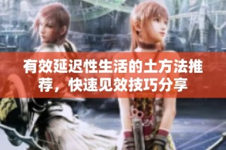 有效延迟性生活的土方法推荐，快速见效技巧分享