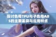 探讨色母TPU与子色母ABS的主要差异与应用特点