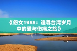 《怨女1988：追寻台湾岁月中的爱与伤痛之旅》