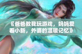 《爸爸教我玩游戏，妈妈爱看小新，外婆的温暖记忆》