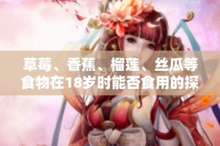 草莓、香蕉、榴莲、丝瓜等食物在18岁时能否食用的探讨