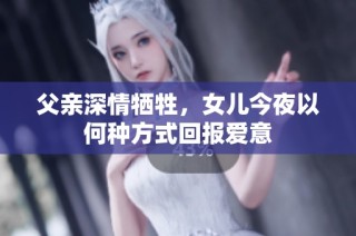 父亲深情牺牲，女儿今夜以何种方式回报爱意