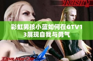 彩虹男孩小蓝如何在GTV13展现自我与勇气