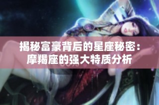 揭秘富豪背后的星座秘密：摩羯座的强大特质分析