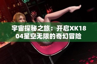 宇宙探秘之旅：开启XK1804星空无限的奇幻冒险