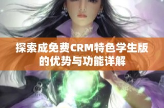 探索成免费CRM特色学生版的优势与功能详解