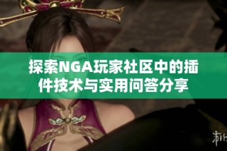 探索NGA玩家社区中的插件技术与实用问答分享