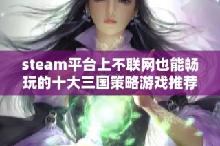 steam平台上不联网也能畅玩的十大三国策略游戏推荐