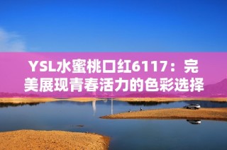 YSL水蜜桃口红6117：完美展现青春活力的色彩选择