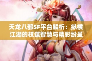 天龙八部SF平台解析：纵横江湖的权谋智慧与精彩纷呈的游戏体验