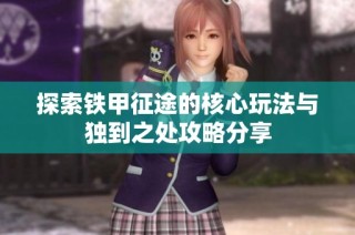 探索铁甲征途的核心玩法与独到之处攻略分享