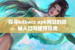 探寻kdbacc apk网站的隐秘入口与使用指南