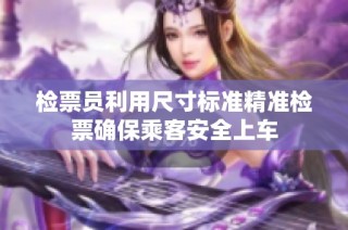 检票员利用尺寸标准精准检票确保乘客安全上车