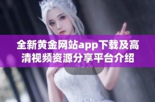 全新黄金网站app下载及高清视频资源分享平台介绍