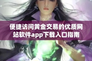 便捷访问黄金交易的优质网站软件app下载入口指南