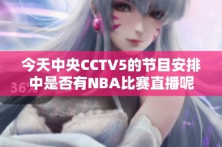 今天中央CCTV5的节目安排中是否有NBA比赛直播呢