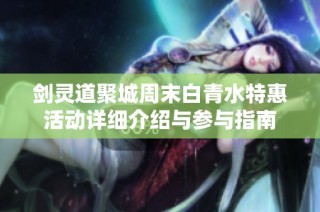 剑灵道聚城周末白青水特惠活动详细介绍与参与指南