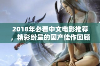 2018年必看中文电影推荐，精彩纷呈的国产佳作回顾