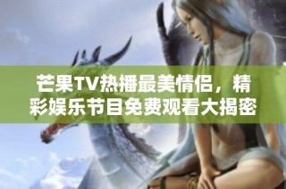 芒果TV热播最美情侣，精彩娱乐节目免费观看大揭密