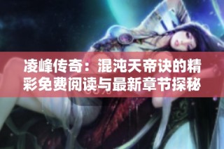 凌峰传奇：混沌天帝诀的精彩免费阅读与最新章节探秘