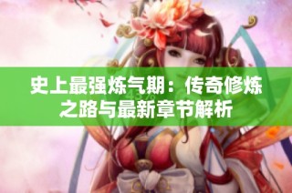 史上最强炼气期：传奇修炼之路与最新章节解析