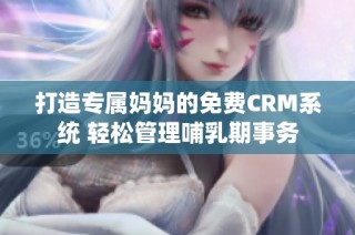 打造专属妈妈的免费CRM系统 轻松管理哺乳期事务