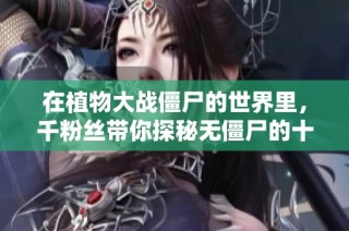 在植物大战僵尸的世界里，千粉丝带你探秘无僵尸的十里乡村
