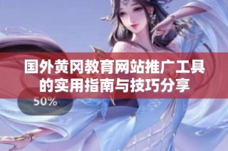 国外黄冈教育网站推广工具的实用指南与技巧分享