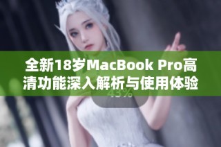 全新18岁MacBook Pro高清功能深入解析与使用体验