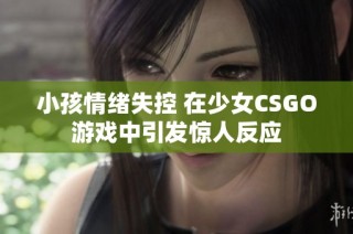 小孩情绪失控 在少女CSGO游戏中引发惊人反应