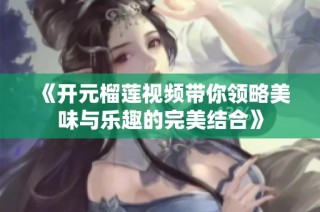 《开元榴莲视频带你领略美味与乐趣的完美结合》