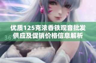 优质125克浓香铁观音批发供应及促销价格信息解析