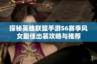 探秘英雄联盟手游S6赛季风女最佳出装攻略与推荐