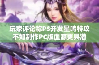 玩家评论称PS开发星鸣特攻不如制作PC版血源更具潜力