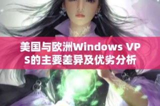 美国与欧洲Windows VPS的主要差异及优劣分析