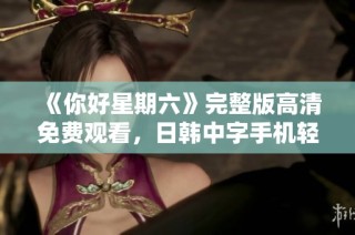 《你好星期六》完整版高清免费观看，日韩中字手机轻松观看！