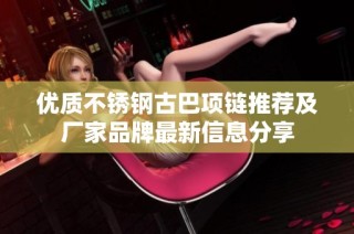 优质不锈钢古巴项链推荐及厂家品牌最新信息分享