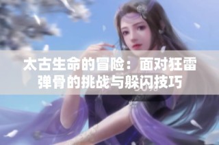 太古生命的冒险：面对狂雷弹骨的挑战与躲闪技巧