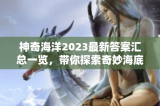 神奇海洋2023最新答案汇总一览，带你探索奇妙海底世界