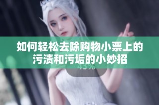 如何轻松去除购物小票上的污渍和污垢的小妙招