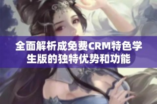 全面解析成免费CRM特色学生版的独特优势和功能