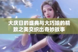 大庆日的盛典与大巧娘的精致之美交织出奇妙故事