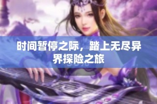 时间暂停之际，踏上无尽异界探险之旅